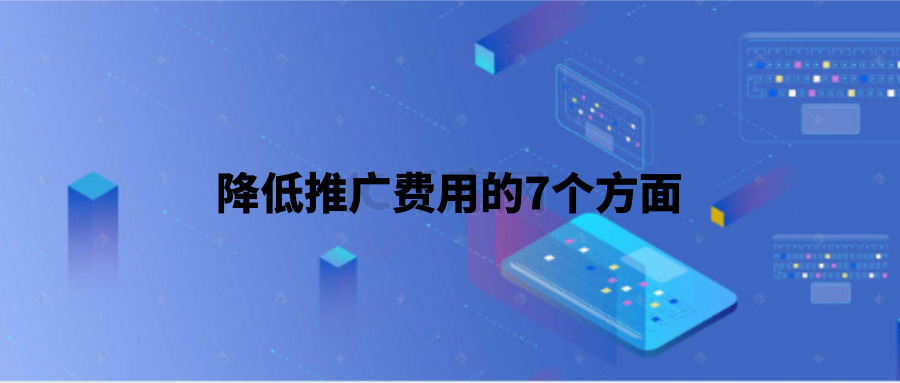 降低推广成本的七个方面，你知道几个？