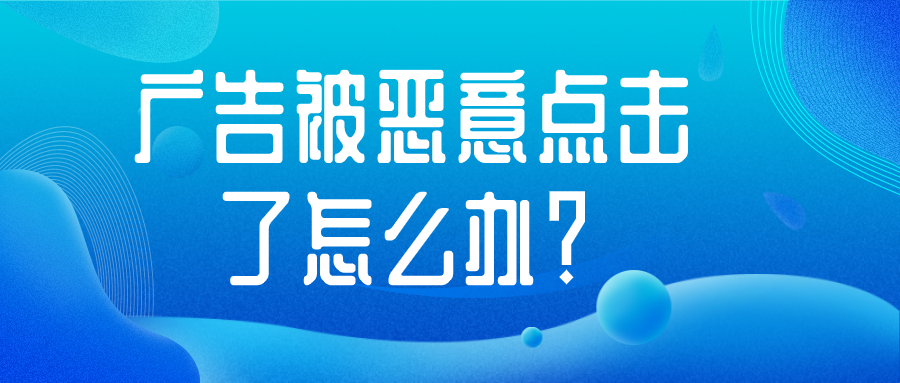 广告被恶意点击了怎么办？学会这几招让你轻松解决