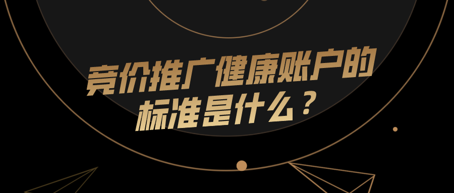 竞价推广健康账户的标准是什么？这篇文章给你答案