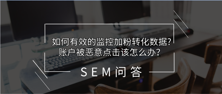 如何有效的监控加粉转化数据?账户被恶意点击该怎么办？6个SEM问答