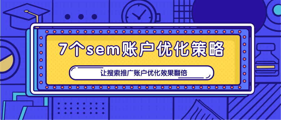 7个sem账户优化策略，让搜索推广账户优化效果翻倍！