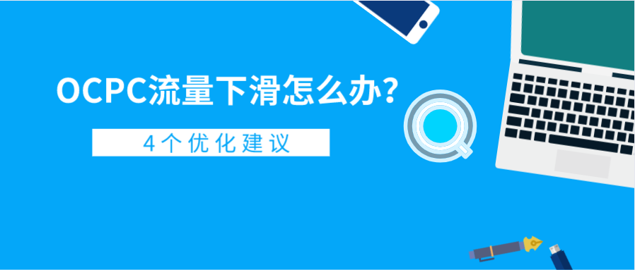 OCPC流量下滑怎么办？这有4个优化建议