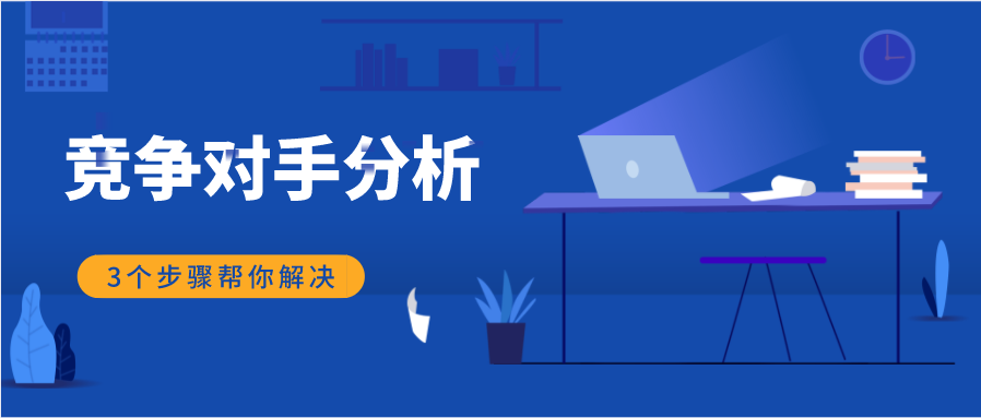 听说你还不会竞争对手分析？3个步骤让你轻松掌握